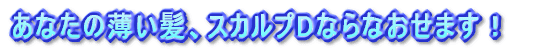 あなたの薄い髪、スカルプDならなおせます！
